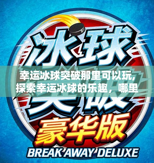 幸运冰球突破那里可以玩,探索幸运冰球的乐趣，哪里是你梦想中的冰球天堂？