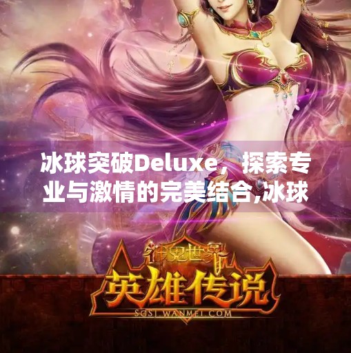 冰球突破Deluxe，探索专业与激情的完美结合,冰球突破Deluxe