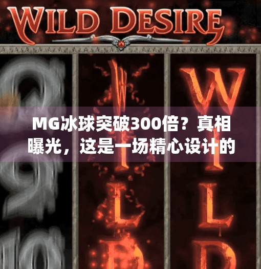 MG冰球突破300倍？真相曝光，这是一场精心设计的数字陷阱！mg冰球突破300倍