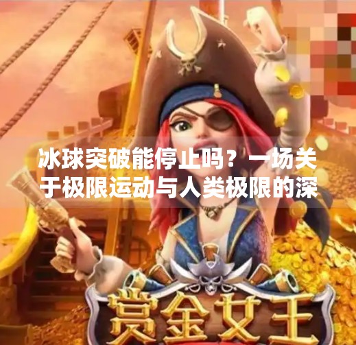 冰球突破能停止吗？一场关于极限运动与人类极限的深度思考,冰球突破能停止吗