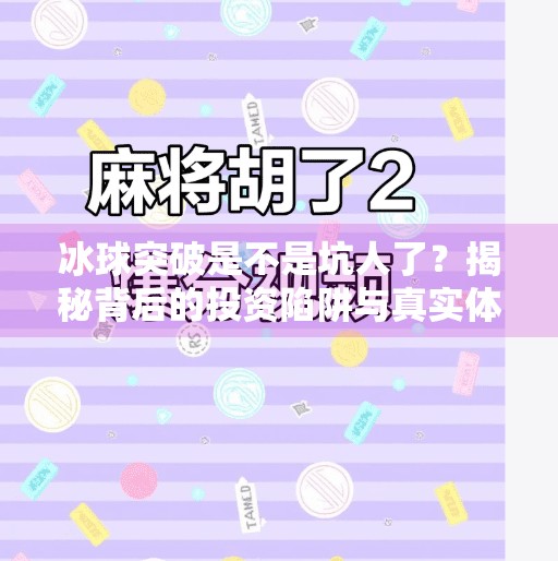 冰球突破是不是坑人了?揭秘背后的投资陷阱与真实体验,冰球突破是不是坑人了