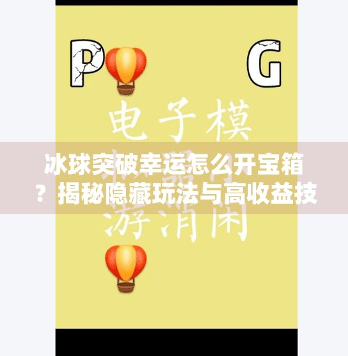 冰球突破幸运怎么开宝箱?揭秘隐藏玩法与高收益技巧!冰球突破幸运怎么开宝箱