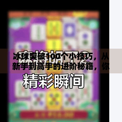 冰球突破100个小技巧,从新手到高手的进阶秘籍,你真的掌握了吗?冰球突破100个小技巧