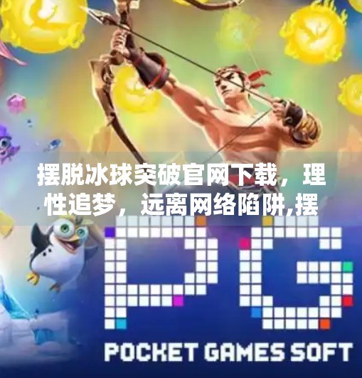 摆脱冰球突破官网下载,理性追梦,远离网络陷阱,摆脱冰球突破官网下载