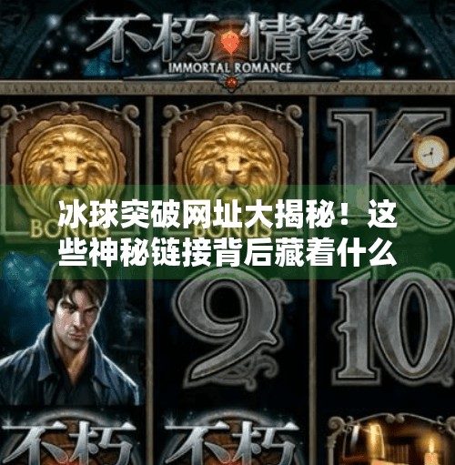 冰球突破网址大揭秘！这些神秘链接背后藏着什么秘密？冰球突破的网址叫什么
