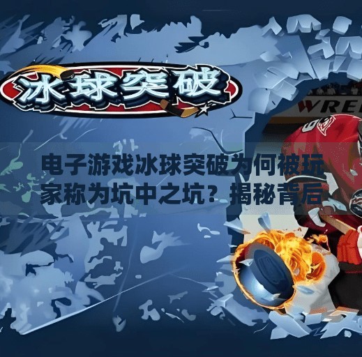 电子游戏冰球突破为何被玩家称为坑中之坑？揭秘背后的设计陷阱与玩家血泪史,电子游戏冰球突破就是坑