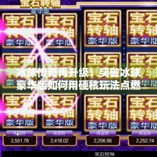 冰球传奇再升级！突破冰球豪华版如何用硬核玩法点燃玩家热血？突破冰球豪华版传奇