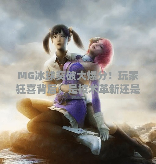 MG冰球突破大爆分!玩家狂喜背后,是技术革新还是陷阱重现?mg冰球突破的大爆分
