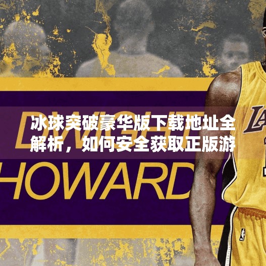 冰球突破豪华版下载地址全解析，如何安全获取正版游戏资源？冰球突破豪华版下载地址