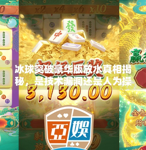 冰球突破豪华版放水真相揭秘，是技术漏洞还是人为操控？冰球突破豪华版放水时间