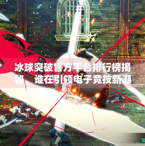 冰球突破官方平台排行榜揭秘，谁在引领电子竞技新潮流？冰球突破官方平台排行榜