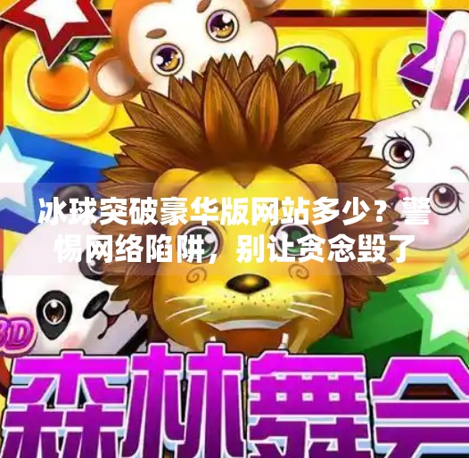 冰球突破豪华版网站多少？警惕网络陷阱，别让贪念毁了你的钱包！冰球突破豪华版网站多少