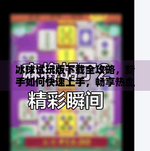 冰球试玩版下载全攻略，新手如何快速上手，畅享热血竞技乐趣！突破冰球试玩版下载